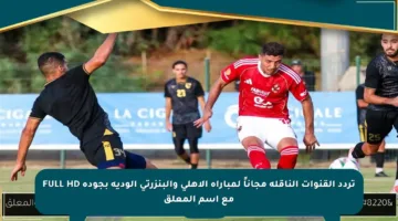 تردد القنوات الناقلة مجاناً لمباراة الأهلي والبنزرتي الودية بجودة FULL HD مع اسم المعلق